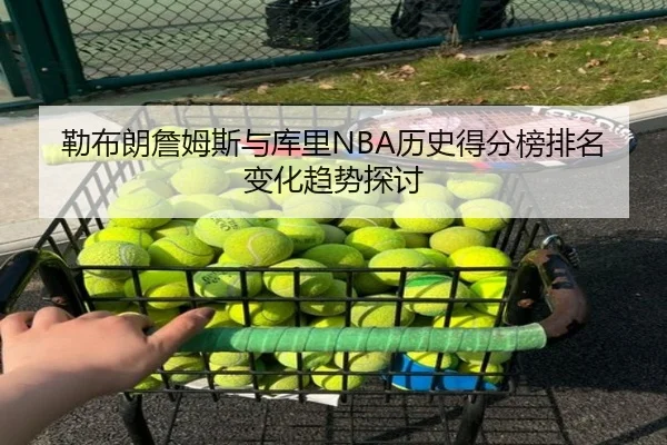 勒布朗詹姆斯与库里NBA历史得分榜排名变化趋势探讨